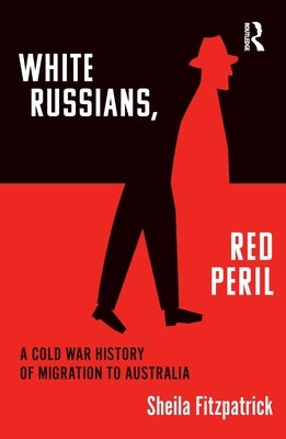 White Russians, Red Peril: A Cold War History of Migration to Australia by Fitzpatrick, Sheila