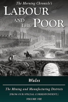 Labour and the Poor Volume VIII: Wales, The Mining and Manufacturing Districts by Correspondent, Special
