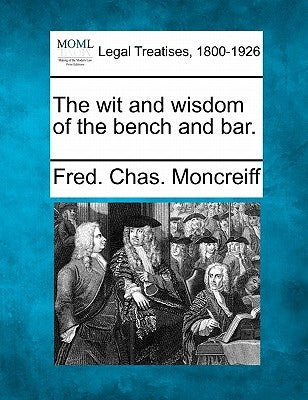 The Wit and Wisdom of the Bench and Bar. by Moncreiff, Fred Chas