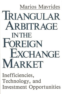 Triangular Arbitrage in the Foreign Exchange Market: Inefficiencies, Technology, and Investment Opportunities by Mavrides, Mario
