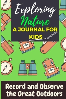 Exploring Nature - A Journal For Kids: Record and Observe the Great Outdoors by Publishing Group, The Life Graduate