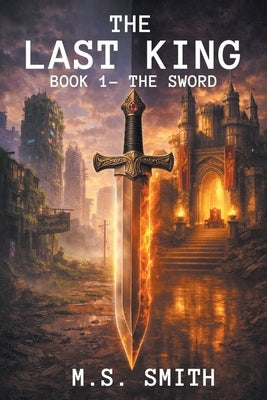 The Last King: Book 1 - The Sword by Smith, M. S.
