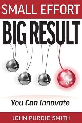 Small Effort Big Result: You Can Innovate by Purdie-Smith, John