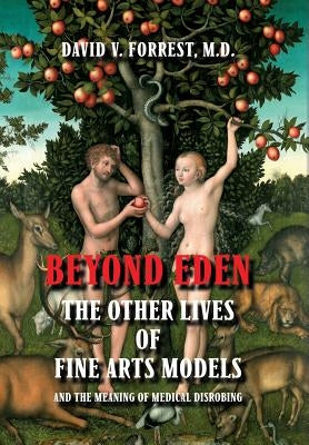 Beyond Eden: The Other Lives of Fine Arts Models and the Meaning of Medical Disrobing by Forrest, David V.