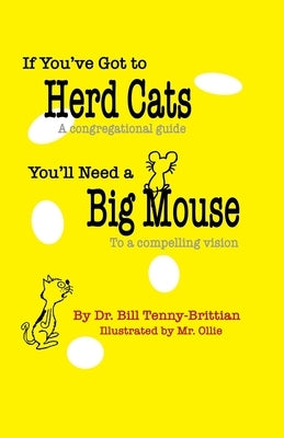 If You've Got to Herd Cats, You'll Need a Big Mouse: A congregational guide to a compelling vision by Oliphant, Tim Mr Ollie