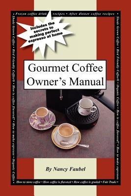 Gourmet Coffee Owner's Manual: Includes the Secrets to Making Perfect Espresso at Home by Faubel, Nancy