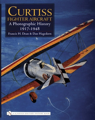 Curtiss Fighter Aircraft: A Photographic History - 1917-1948 by Dean, Francis H.