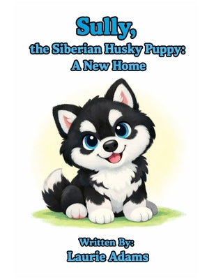 Sully, the Siberian Husky Puppy: A New Home by Adams, Laurie