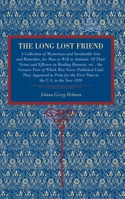 The Long Lost Friend: A Collection of Mysterious and Invaluable Arts and Remedies, for Man as Well as Animals: Of Their Virtue and Efficacy by Hohman, Johann Georg
