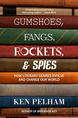 Gumshoes, Fangs, Rockets, & Spies: How Literary Genres Evolve and Change Our World by Pelham, Ken