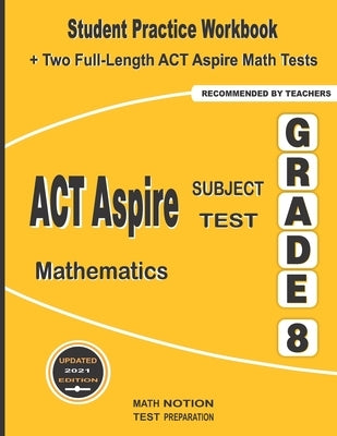 ACT Aspire Subject Test Mathematics Grade 8: Student Practice Workbook + Two Full-Length ACT Aspire Math Tests by Smith, Michael