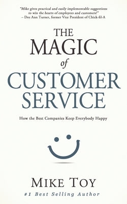 The Magic of Customer Service: How the Best Companies Keep Everybody Happy by Toy, Mike