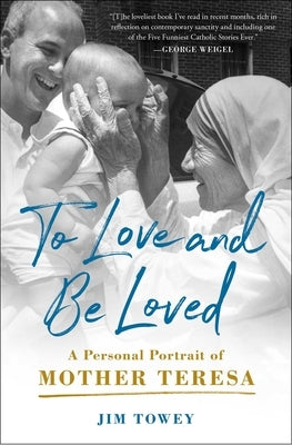 To Love and Be Loved: A Personal Portrait of Mother Teresa by Towey, Jim