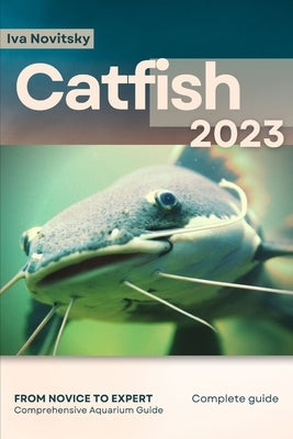 Catfish: From Novice to Expert. Comprehensive Aquarium Fish Guide by Novitsky, Iva