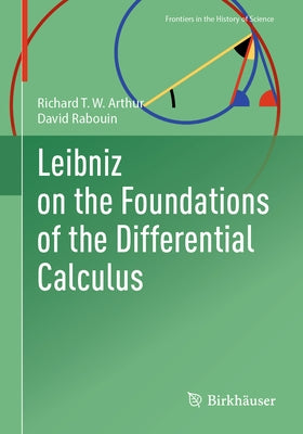 Leibniz on the Foundations of the Differential Calculus by Arthur, Richard T. W.