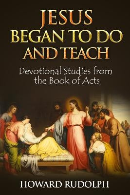 Jesus Began to Do and Teach by Rudolph, Howard