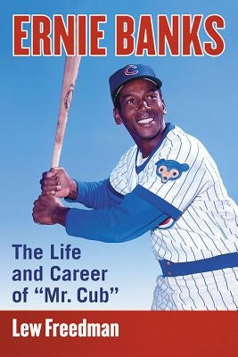Ernie Banks: The Life and Career of Mr. Cub by Freedman, Lew