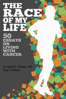The Race of my life: 50 Essays on Living with Cancer by Eitrheim, Amy J.