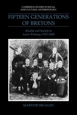 Fifteen Generations of Bretons: Kinship and Society in Lower Brittany, 1720 1980 by Segalen, Martine