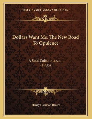 Dollars Want Me, The New Road To Opulence: A Soul Culture Lesson (1903) by Brown, Henry Harrison