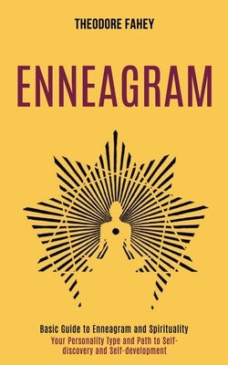Enneagram: Your Personality Type and Path to Self-discovery and Self-development (Basic Guide to Enneagram and Spirituality) by Fahey, Theodore