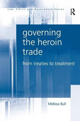 Governing the Heroin Trade: From Treaties to Treatment by Bull, Melissa