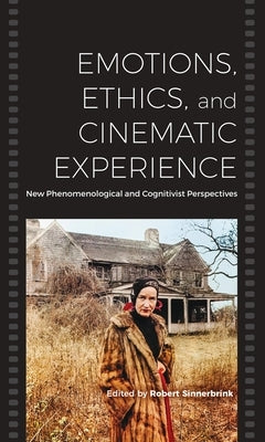 Emotions, Ethics, and Cinematic Experience: New Phenomenological and Cognitivist Perspectives by Sinnerbrink, Robert