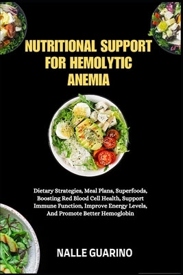 Nutritional Support for Hemolytic Anemia: Dietary Strategies, Meal Plans, Superfoods, Boosting Red Blood Cell Health, Support Immune Function, Improve by Guarino, Nalle