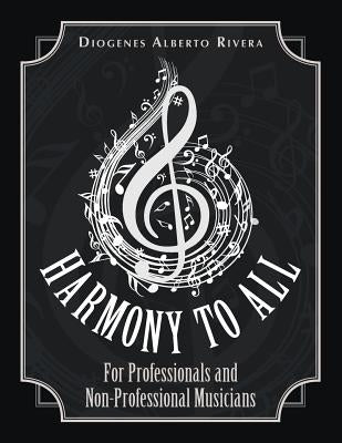 Harmony to All: For Professionals and Non-Professional Musicians by Rivera, Diogenes Alberto