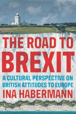 The Road to Brexit: A Cultural Perspective on British Attitudes to Europe by Habermann, Ina