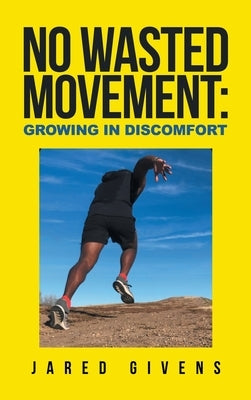No Wasted Movement: Growing in Discomfort by Givens, Jared