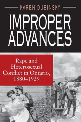 Improper Advances: Rape and Heterosexual Conflict in Ontario, 1880-1929 by Dubinsky, Karen