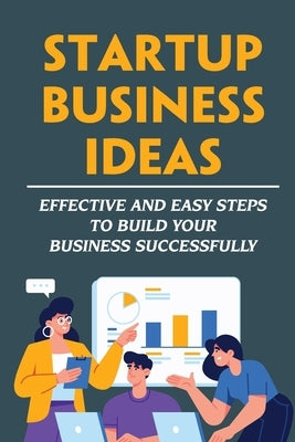 Startup Business Ideas: Effective And Easy Steps To Build Your Business Successfully by Wero, Deangelo
