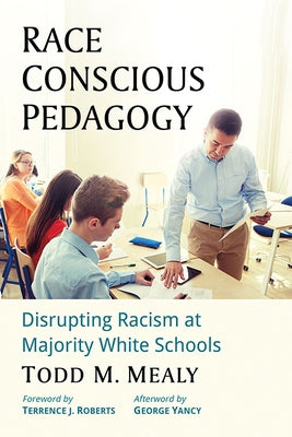 Race Conscious Pedagogy: Disrupting Racism at Majority White Schools by Mealy, Todd M.