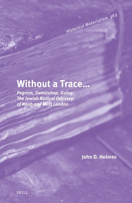 Without a Trace...: Pogrom, Sweatshop, Gulag: The Jewish Radical Odyssey of Noah and Miril London by Dewey Holmes, John