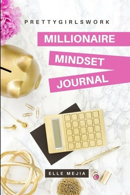 PrettyGirlsWork: Millionaire Mindset Journal by Mejia, Elle