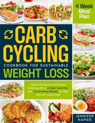 Carb Cycling Cookbook for Sustainable Weight Loss: Unlock the Secret to Effortless Slimming with a 4-Week Meal Plan and Lip-Smacking Recipes for High by Napier, Jennifer