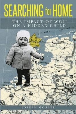 Searching for Home: The Impact of WWII on a Hidden Child by Gosler, Joseph