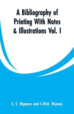A Bibliography of Printing With Notes & Illustrations: Vol. I by Bigmore, E. C.