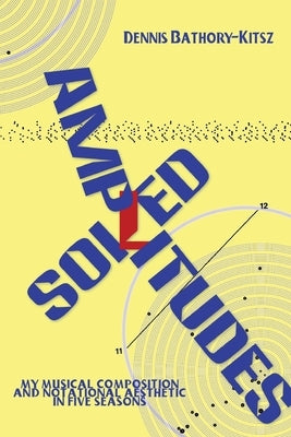 Soiled Amplitudes: My Musical Composition and Notational Aesthetic in Five Seasons by Bathory-Kitsz, Dennis