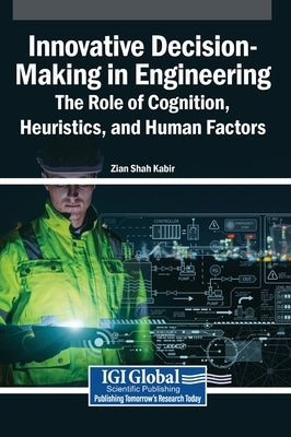 Innovative Decision-Making in Engineering: The Role of Cognition, Heuristics, and Human Factors by Kabir, Zian Shah