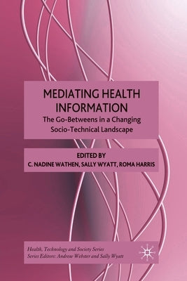 Mediating Health Information: The Go-Betweens in a Changing Socio-Technical Landscape by Wathen, N.