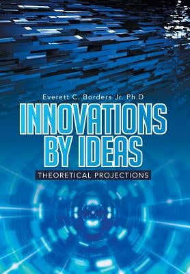 Innovations by Ideas: Theoretical Projections by Borders Ph. D., Everett C., Jr.