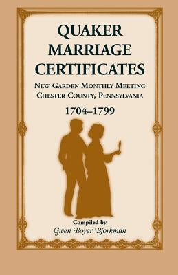 Quaker Marriage Certificates: New Garden Monthly Meeting, Chester County, Pennsylvania, 1704-1799 by Bjorkman, Gwen Boyer