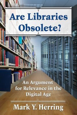 Are Libraries Obsolete?: An Argument for Relevance in the Digital Age by Herring, Mark Y.