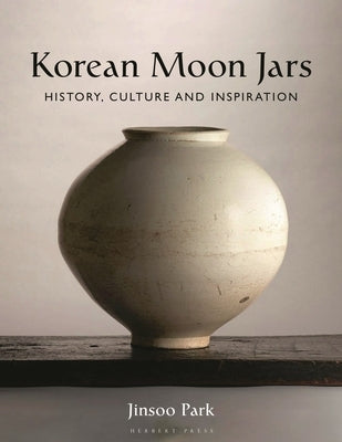 Korean Moon Jars: History, Culture and Inspiration by Park, Jinsoo