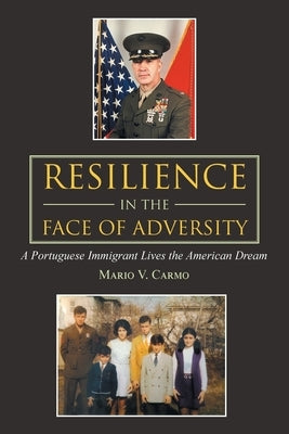 Resilience in the Face of Adversity: A Portuguese Immigrant Lives the American Dream by Carmo, Mario V.