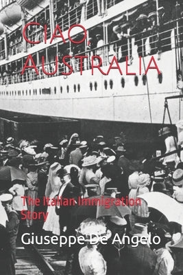 Ciao, Australia: The Italian Immigration Story by de Angelo, Giuseppe