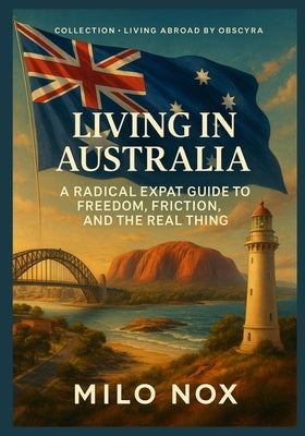 Living in Australia: A Radical Expat Guide to Freedom, Friction, and the Real Thing by Nox, Milo