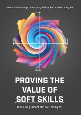 Proving the Value of Soft Skills: Measuring Impact and Calculating Roi by Phillips, Jack